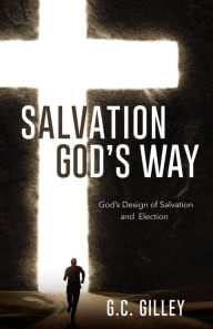 Title: Salvation God's Way: God's Design of Salvation and Election, Author: G.C. Gilley