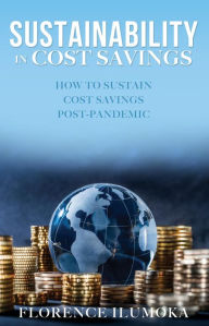 Title: SUSTAINABILITY IN COST SAVINGS: HOW TO SUSTAIN COST SAVINGS POST-PANDEMIC, Author: FLORENCE ILUMOKA