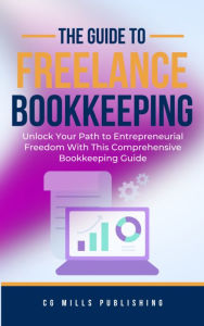 Title: The Comprehensive Guide to Starting Your Freelance Bookkeeping Business: Unlock Your Path to Entrepreneurial Freedom With This Comprehensive Bookkeeping Guide, Author: CG Mills Publishing
