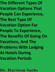 Title: The Different Types Of Vacation Options That People Can Experience And The Best Type Of Vacation Option To Experience, Author: Dr. Harrison Sachs