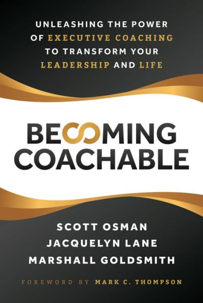 Becoming Coachable: Unleashing the Power of Executive Coaching to Transform Your Leadership and Life