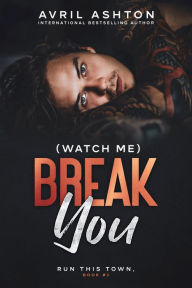 Title: (Watch Me) Break You ( Run This Town, bk #1): An enemies-to-lovers M/M Romance, Author: Avril Ashton