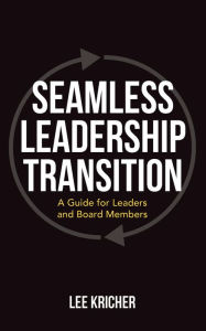 Title: SEAMLESS LEADERSHIP TRANSITION: A Guide for Leaders and Board Members, Author: Lee Kricher