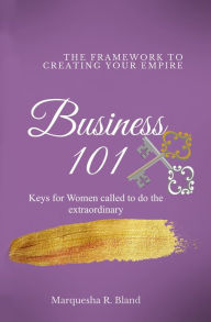 Title: The Framework to Creating Your Empire Business 101: Keys for Women Who Are Called to Do the Extraordinary, Author: Marquesha Bland