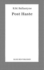 Title: Post Haste, Author: R. M. Ballantyne