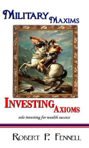 Title: Military Maxims; Investing Axioms, Author: Robert Fennell