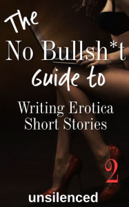 Title: The No Bullsh*t Guide To Writing Erotica Short Stories, Author: Unsilenced