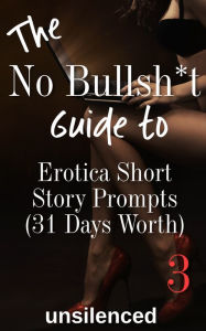 Title: The No Bullsh*t Guide To Erotica Short Story Prompts (for 31 Days), Author: unsilenced