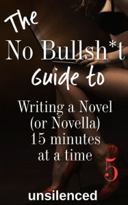 Title: The No Bullsh*t Guide to Writing a Novel (or Novella) 15 Minutes at a Time: Write for Money, Author: unsilenced