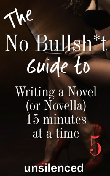 The No Bullsh*t Guide to Writing a Novel (or Novella) 15 Minutes at a Time: Write for Money