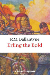 Title: Erling the Bold, A Tale of the Norse Sea-Kings, Author: R. M. Ballantyne