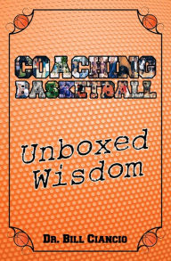 Title: Coaching Basketball: Unboxed Wisdom, Author: Dr. Bill Ciancio