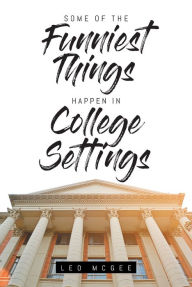 Title: Some of The Funniest Things Happen in College Settings, Author: Leo Mcgee