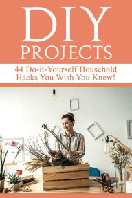 Title: DIY Projects: 44 Do-it-Yourself Household Hacks You Wish You Knew!, Author: Mariah Beddingfield