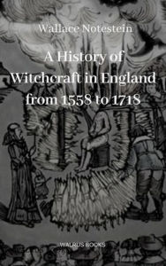 Title: A History of Witchcraft in England from 1558 to 1718, Author: Wallace Notestein