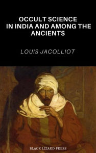 Title: Occult Science in India and Among the Ancients, Author: Louis Jacolliot
