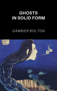 Title: Ghosts in Solid Form, Author: Gambier Bolton