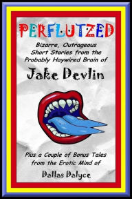 Title: Perflutzed: Bizarre, Outrageous Short Stories from the Probably Haywired Brain of Jake Devlin, Author: Jake Devlin