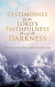 Title: Testimonies Of The Lord's Faithfulness Through The Darkness: Testimonies of The Lord's Faithfulness, Author: Christina Orosco-Maxwell