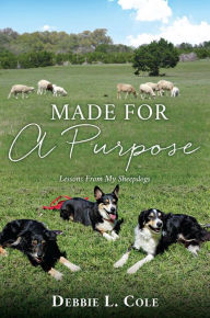 Title: Made For A Purpose: Lessons From My Sheepdogs, Author: Debbie L. Cole