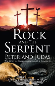 Title: The Rock and The Serpent Peter and Judas: The Story of Christianity and Our Salvation, Author: Sebastian Lucido