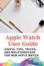 Apple Watch User Guide: Useful Tips, Tricks, And Walkthroughs For New Apple Watch