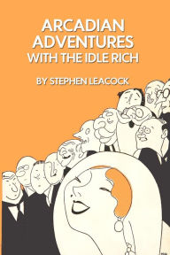 Title: Arcadian Adventures With the Idle Rich By Stephen, Author: Stephen Leacock