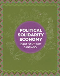 Title: Political Solidarity Economy, Author: Jorge Santiago Santiago