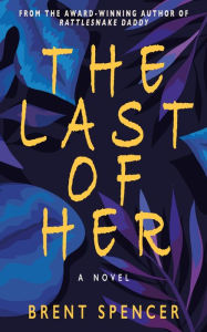 Title: The Last of Her: A Novel, Author: Brent Spencer