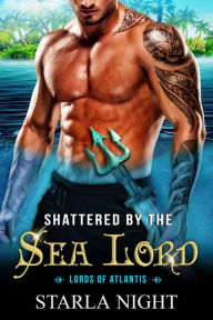 Title: Shattered by the Sea Lord: A Merman Shifter Fated Mates Romance Novel, Author: Starla Night