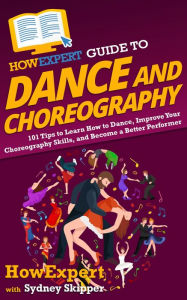 Title: HowExpert Guide to Dance and Choreography: 101 Tips to Learn How to Dance, Improve Your Choreography Skills, and Become a Better Performer, Author: HowExpert