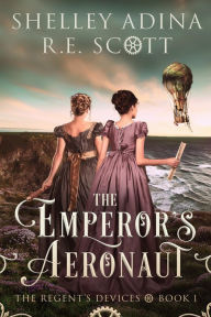 Title: The Emperor's Aeronaut (The Regent's Devices, #1), Author: Shelley Adina