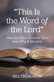 Title: This Is the Word of the Lord: How the Bible Became Text and Why It Matters, Author: Bill Thomason