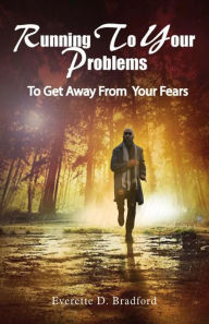 Title: Running To Your Problems To Get Away From Your Fears, Author: Everette D. Bradford