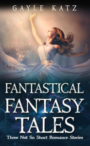 Title: Fantastical Fantasy Tales, Author: Gayle Katz