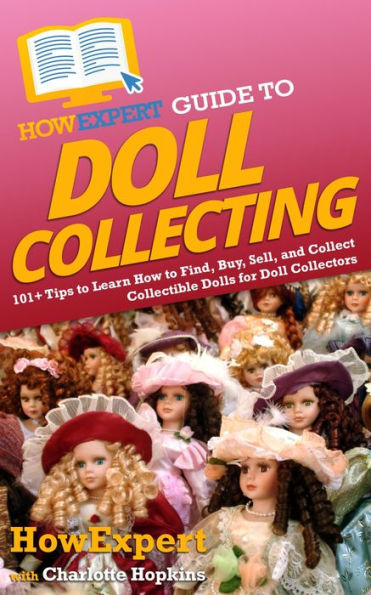 HowExpert Guide to Doll Collecting: 101+ Tips to Learn How to Find, Buy, Sell, and Collect Collectible Dolls for Doll Collectors