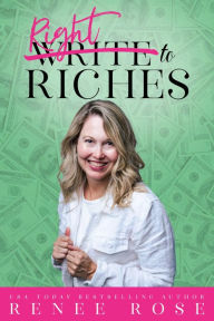 Title: Write to Riches: Seven Practical Steps to Manifesting Abundance from your Books, Author: Renee Rose