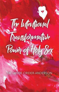 Title: The Intentional Transformative Power of Holy Sex, Author: Dr. Joyce Crider-Anderson