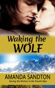 Title: Waking the Wolf: Saving the Wolves in the French Alps, Author: Amanda Sandton
