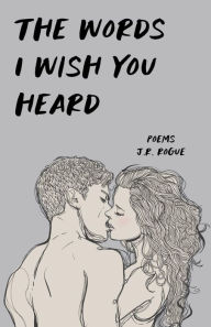 Title: The Words I Wish You Heard: Poems, Author: J. R. Rogue