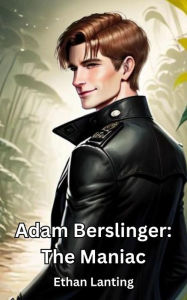 Title: Adam Berslinger: The Maniac, Author: Ethan Lanting