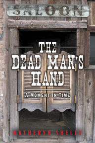 Title: The Dead Man's Hand: A Moment in Time, Author: Katheryn Shelly