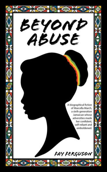 Beyond Abuse: A biographical fiction of Marcella March, a sixth generation Jamaican whose adversities made her confident, self-reliant