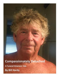 Title: Compassionately Detached: A Funeral Directors Tale, Author: Bill Hardy