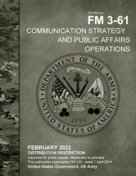 Title: Field Manual FM 3-61 Communication Strategy and Public Affairs Operations February 2022, Author: United States Government Us Army