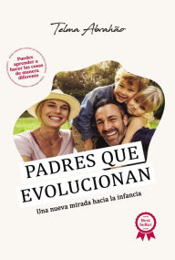 Title: Padres que evolucionan: una nueva mirada hacia la infancia, Author: Telma Abrahão