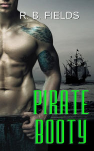 Title: Pirate Booty: A Hot Pirate Erotic Short, Author: R. B. Fields