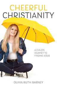 Title: Cheerful Christianity: A Child's Journey to Finding Jesus, Author: Olivia Ruth Barney