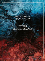 Title: Letters from Muskoka, Author: Mrs. Charles Gerrard King