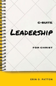 Title: C+Suite Leadership For Christ, Author: Erin O. Patton